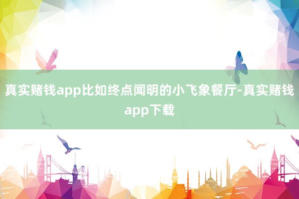 真实赌钱app比如终点闻明的小飞象餐厅-真实赌钱app下载