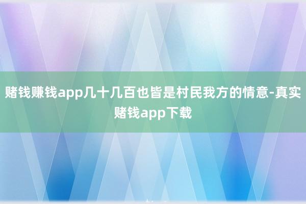 赌钱赚钱app几十几百也皆是村民我方的情意-真实赌钱app下载