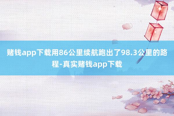 赌钱app下载用86公里续航跑出了98.3公里的路程-真实赌钱app下载