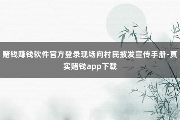 赌钱赚钱软件官方登录现场向村民披发宣传手册-真实赌钱app下载