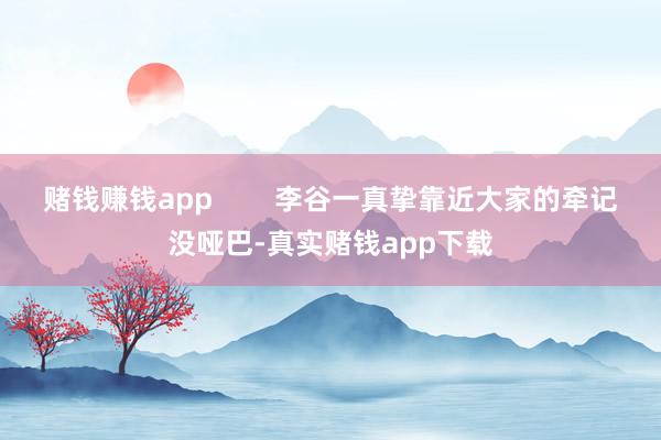 赌钱赚钱app        李谷一真挚靠近大家的牵记没哑巴-真实赌钱app下载