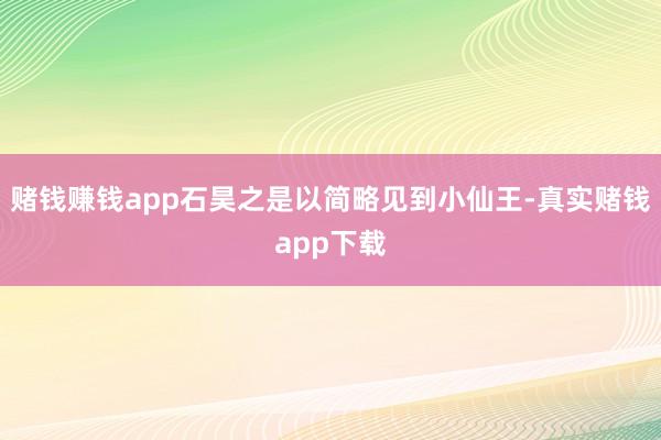 赌钱赚钱app石昊之是以简略见到小仙王-真实赌钱app下载