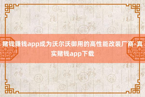 赌钱赚钱app成为沃尔沃御用的高性能改装厂商-真实赌钱app下载