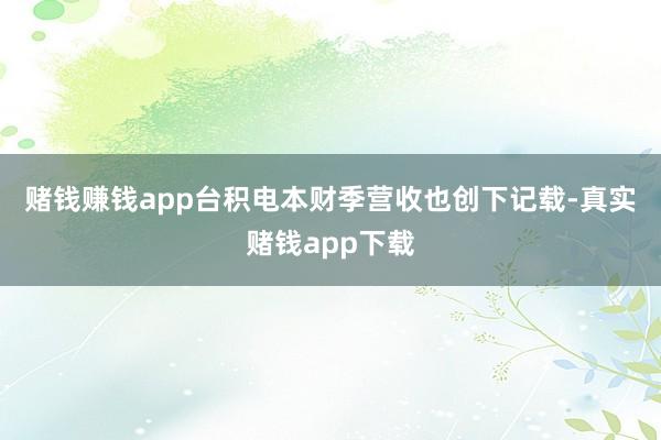 赌钱赚钱app　　台积电本财季营收也创下记载-真实赌钱app下载