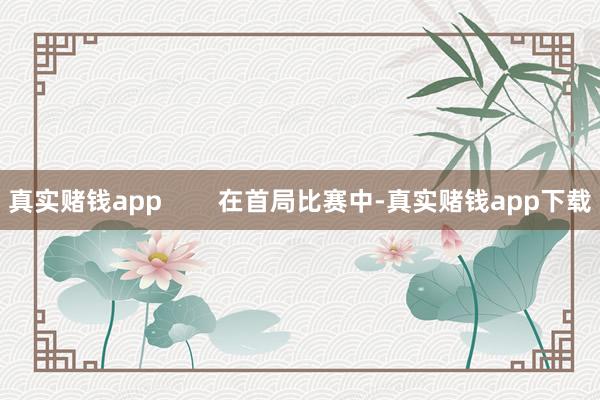 真实赌钱app        在首局比赛中-真实赌钱app下载