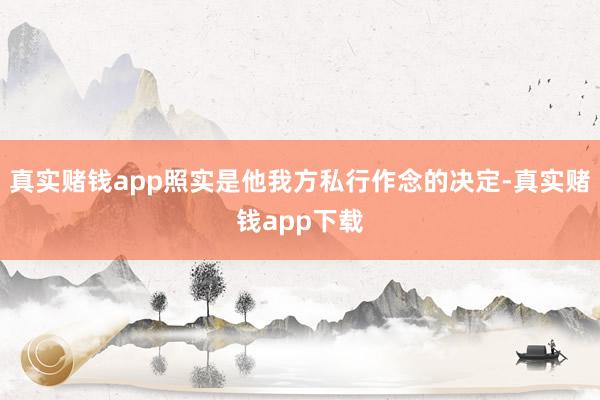 真实赌钱app照实是他我方私行作念的决定-真实赌钱app下载