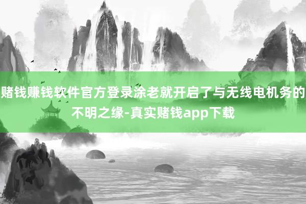 赌钱赚钱软件官方登录涂老就开启了与无线电机务的不明之缘-真实赌钱app下载