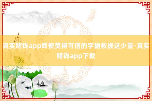 真实赌钱app即使莫得可信的字据救援这少量-真实赌钱app下载