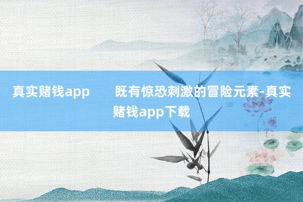 真实赌钱app       既有惊恐刺激的冒险元素-真实赌钱app下载