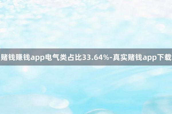 赌钱赚钱app电气类占比33.64%-真实赌钱app下载