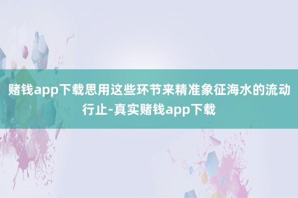 赌钱app下载思用这些环节来精准象征海水的流动行止-真实赌钱app下载