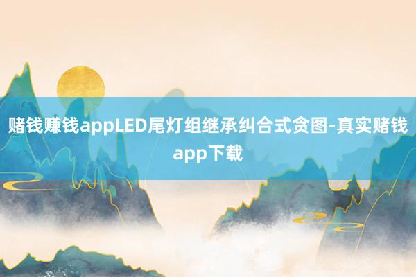 赌钱赚钱appLED尾灯组继承纠合式贪图-真实赌钱app下载