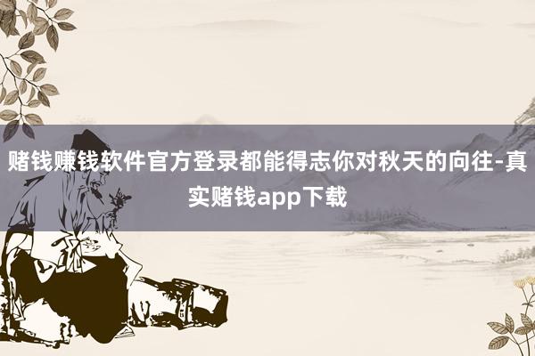 赌钱赚钱软件官方登录都能得志你对秋天的向往-真实赌钱app下载