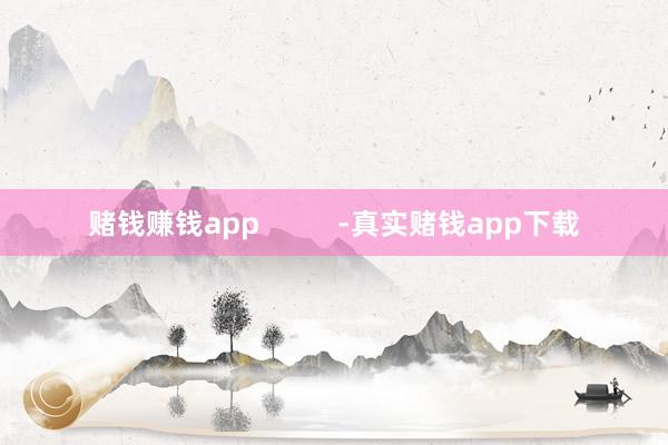 赌钱赚钱app          -真实赌钱app下载