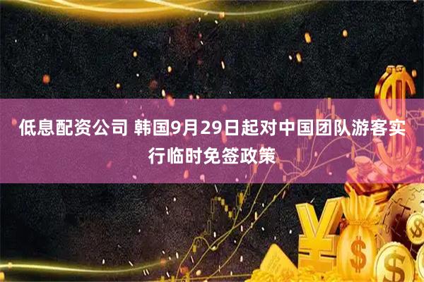 低息配资公司 韩国9月29日起对中国团队游客实行临时免签政策
