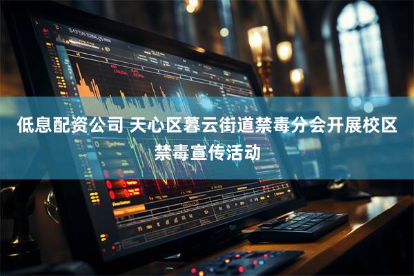低息配资公司 天心区暮云街道禁毒分会开展校区禁毒宣传活动