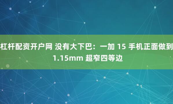 杠杆配资开户网 没有大下巴：一加 15 手机正面做到 1.15mm 超窄四等边