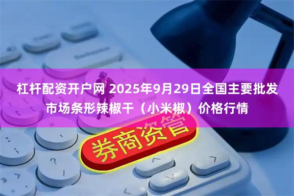 杠杆配资开户网 2025年9月29日全国主要批发市场条形辣椒干(小米椒)价格行情