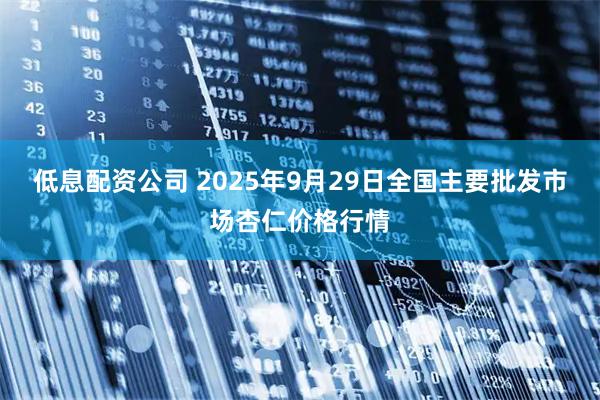 低息配资公司 2025年9月29日全国主要批发市场杏仁价格行情