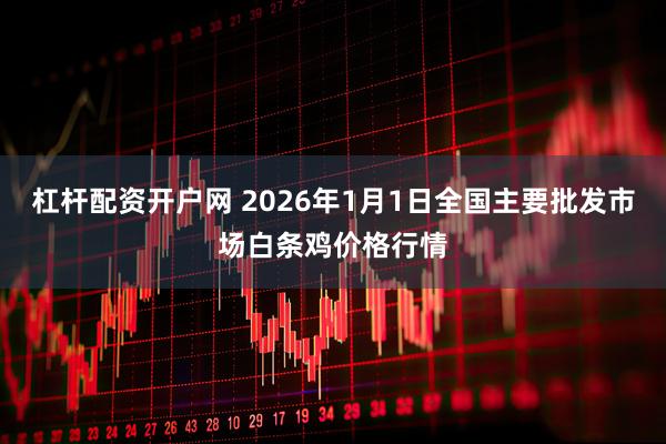 杠杆配资开户网 2026年1月1日全国主要批发市场白条鸡价格行情